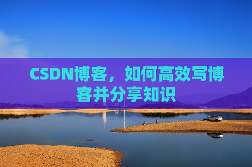 CSDN博客，如何高效写博客并分享知识